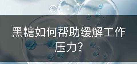 黑糖如何帮助缓解工作压力？